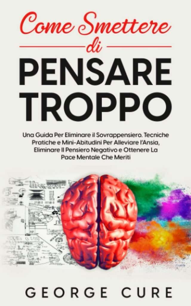 Come Smettere di Pensare Troppo- una guida per eliminare il sovrappensiero.